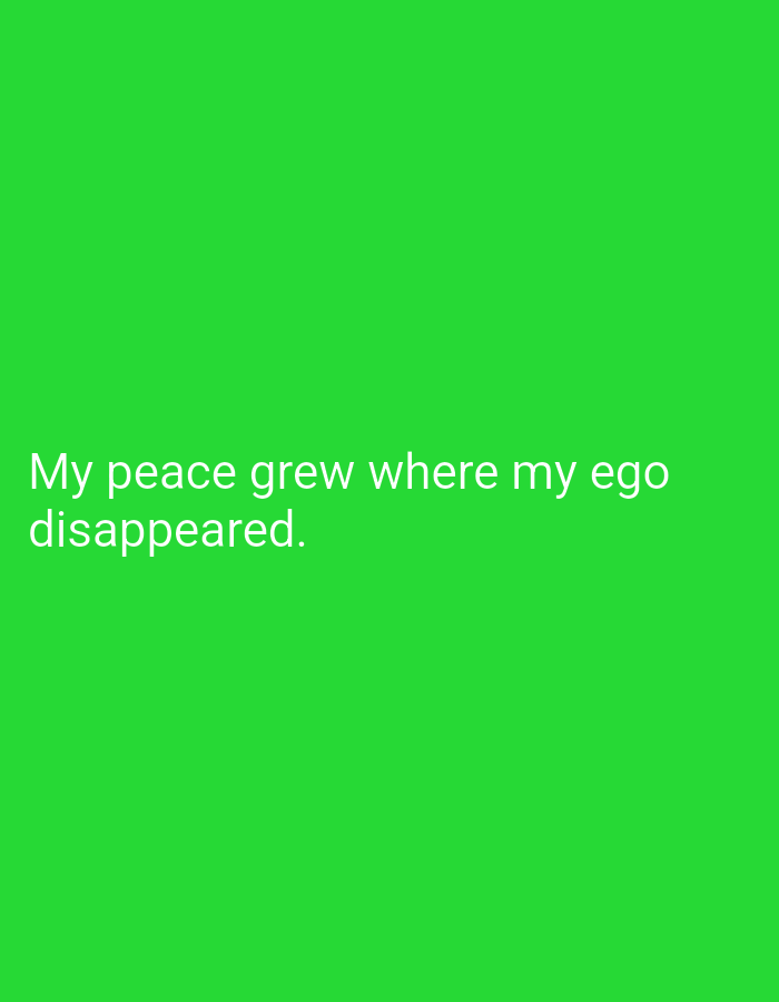 The image is a photograph of a green background with white text. The text reads, "My peace grew where my ego disappeared." There are no people, objects, actions, interactions, or environmental details to describe, and no location in Mansehra, Pakistan can be determined from the image.
