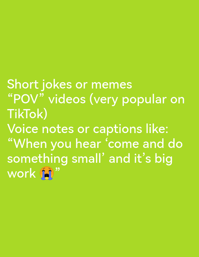 The image displays white text on a bright green background. The text reads: "Short jokes or memes 'POV' videos (very popular on TikTok) Voice notes or captions like: 'When you hear 'come and do something small' and it's big work 😭'". There are no visible people, subjects, objects, actions, or interactions that could be located in Ikorodu, Nigeria. The environment is a plain, solid green color, lacking any specific environmental details.
