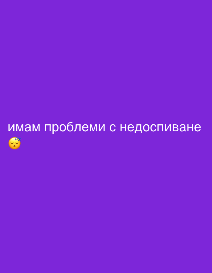 This is a digital image with a vibrant purple background. In the bottom left corner, there is a yellow emoji of a face with closed eyes and "Zzz" symbols floating above it, indicating sleep or tiredness. To the right of the emoji, in white text, are the words "имам проблеми с недоспиване". This is a Bulgarian phrase that translates to "I have problems with not sleeping enough". The text is centered horizontally and positioned in the lower portion of the image. The overall impression is a simple, graphic representation of sleep deprivation. There are no other discernible subjects, objects, or setting details. The image appears to be a social media graphic or meme, possibly intended to express a personal feeling or relate to a common experience.