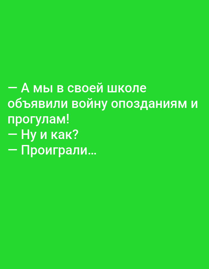 The image is a green background with white text. The text reads:
"— А мы в своей школе
объявили войну опозданиям и
прогулам!
— Ну и как?
— Проиграли..."
This translates to:
"— And we in our school
declared war on lateness and
truancy!
— And how?
— We lost..."
There are no people, objects, actions, interactions, or environmental details related to Tallinn, Estonia or any city. The image contains only text on a plain background.