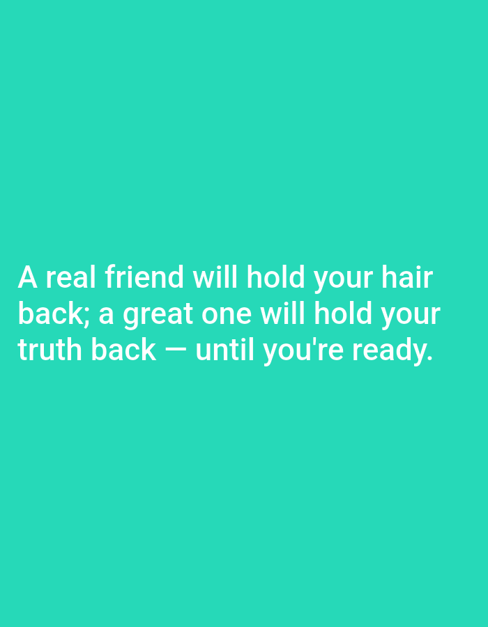 The image is a graphic with white text on a teal background. The text reads: "A real friend will hold your hair back; a great one will hold your truth back — until you're ready." There are no people, objects, or environmental details present in the image. Therefore, it is not possible to provide any details about the location in Stavropol, Russia, or any forensic observations.