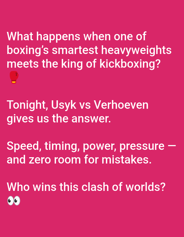 The image is a pink square with white text. The text is formatted as a question followed by a statement and then another question. The first question reads, "What happens when one of boxing's smartest heavyweights meets the king of kickboxing?" The first question has a red boxing glove emoji after the question. The statement that follows reads "Tonight, Usyk vs Verhoeven gives us the answer." Then another statement, "Speed, timing, power, pressure — and zero room for mistakes." The last question reads "Who wins this clash of worlds?" and it has two eyes emojis right after it.