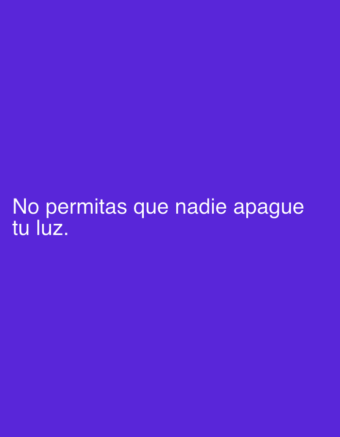 The image displays white text centered on a solid, vibrant purple background. No people, objects, or specific setting details are visible beyond the text and its backdrop. The text is written in Spanish and reads: "No permitas que nadie apague tu luz." This translates to "Don't let anyone dim your light" or "Don't let anyone put out your light." The overall impression is one of an inspirational or empowering message. There are no indications of time of day, weather, or a specific location within the image itself. The crops provided help to read the text clearly.