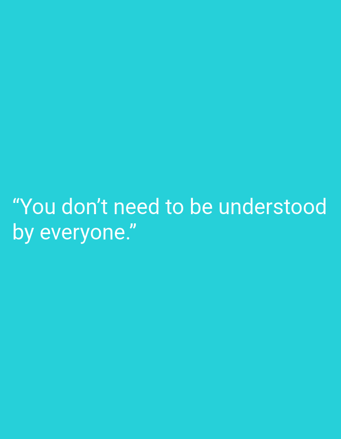 The image is a digital graphic with a solid bright teal background. White text is overlaid on the graphic, centered horizontally and positioned in the lower half of the image. The text reads: "You don't need to be understood by everyone." The image does not depict any specific location in Muara Bulian, Indonesia, or any people, subjects, objects, actions, or interactions.