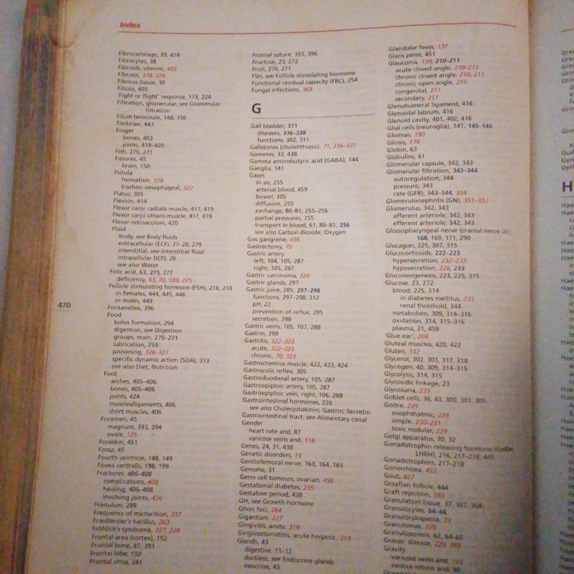 The image provided is a close-up of a book's index. The index is organized alphabetically, with entries such as "Fibrocartilage," "Fibrin," "Fibrous tissue," "Fibula," "Filtration," "Filum terminale," "Fimbriae," "Finger," "Fish," and "Fissures" visible in the upper left section. Moving down, entries like "Fistula," "Flatus," "Flexion," "Flexor carpi radialis muscle," "Flexor carpi ulnaris muscle," "Flexor retinaculum," and "Fluid" are present. The index continues with "Folic acid," "Follicle stimulating hormone (FSH)," "Fontanelles," "Food," "Foot," "Foramen," "Foreskin," "Fossa," "Fourth ventricle," "Fovea centralis," "Fractures," "Frenulum," "Frequency of micturition," "Friedländer's bacillus," "Fröhlich's syndrome," "Frontal area (cortex)," "Frontal bone," "Frontal lobe," and "Frontal sinus."
The right side of the index begins with "Glandular fever," "Glans penis," "Glaucoma," "Glenohumeral ligament," "Glenoid labrum," "Glenoid cavity," "Glial cells (neuroglia)," "Gliomas," "Gliosis," "Globin," "Globulins," "Glomerular capsule," "Glomerular filtration," "Glomerulonephritis (GN)," "Glomerulus," "Glucagon," "Glucocorticoids," "Gluconeogenesis," "Glucose," and "Gluten." Further down are "Glycerol," "Glycogen," "Glycolysis," "Glycosidic linkage," "Glycosuria," "Goblet cells," "Goitre," and "Golgi apparatus." The index also includes "Gonadotrophin releasing hormone (GnRH)," "Gonadotrophins," "Gonorrhoea," "Gout," "Graafian follicle," "Graft rejection," "Granulation tissue," "Granulocytes," "Granulocytopenia," "Granulomas," "Granulopoiesis," and "Graves' disease." The word "Gravity" is also visible.
The text is black and white, printed on cream-colored paper. The page number "470" is present on the left side. There is no information or visual content within the image that relates to the city of Jalingo, Nigeria, or any crime scene.