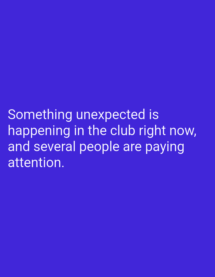 The image displays white text on a solid blue background. The text reads: "Something unexpected is happening in the club right now, and several people are paying attention." There are no visible people, subjects, objects, actions, interactions, or environmental elements in the image. The location in Kebondalem, Indonesia is not depicted.