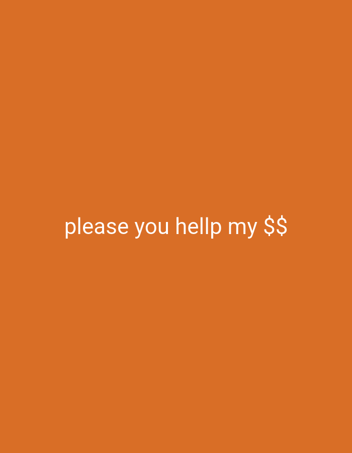The image is a solid orange background with the text "please you hellp my $$" written in white near the center.
There is no visible location, people, subjects, objects, actions, interactions, or environmental details.