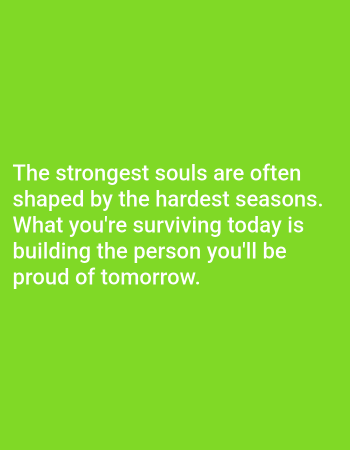 The image is a photograph of a bright green background with white text. The text reads: "The strongest souls are often shaped by the hardest seasons. What you're surviving today is building the person you'll be proud of tomorrow." There are no people, subjects, objects, actions, or interactions visible in the image. The background appears to be a solid color and does not depict any specific environment or location. Therefore, it is not possible to provide details about a location in Алмалыбақ, Kazakhstan, as the image does not contain any such information.