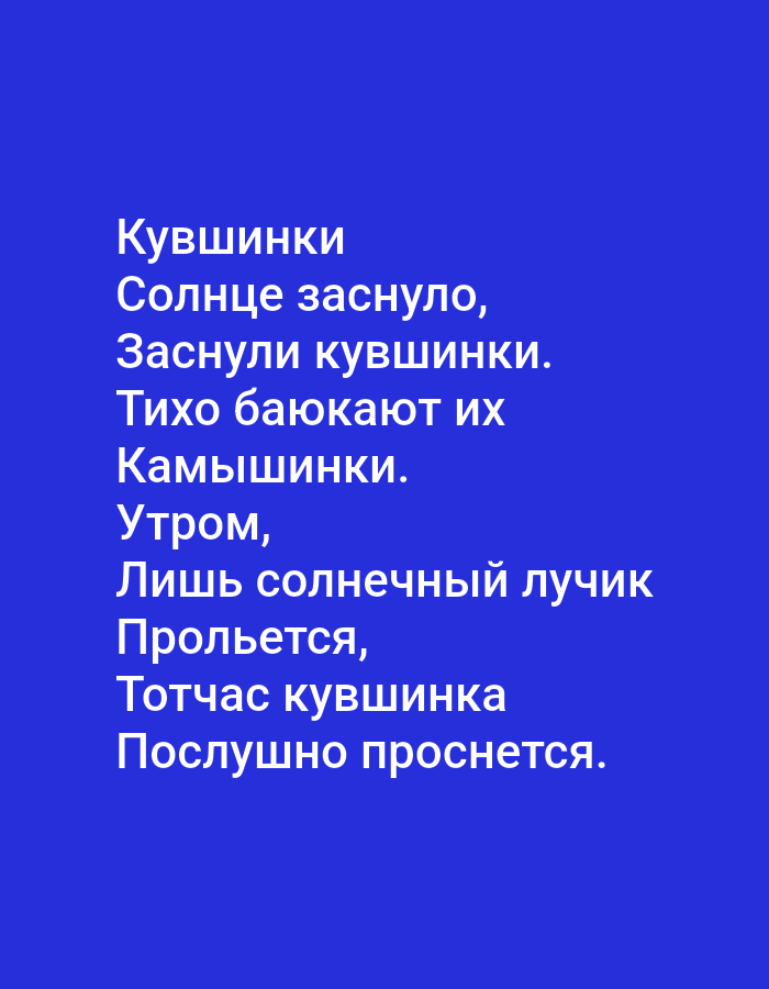 The image displays a poem in Russian against a solid blue background. The text, in white, reads:
Кувшинки
Солнце заснуло,
Заснули кувшинки.
Тихо баюкают их
Камышинки.
Утром,
Лишь солнечный лучик
Прольется,
Тотчас кувшинка
Послушно проснется.
There are no people, subjects, objects, actions, interactions, or environmental elements visible in the image beyond the text and background. The image is a digital graphic and not a photograph of a real-world scene, therefore it cannot be located in Tallinn, Estonia, or any other specific geographical location.