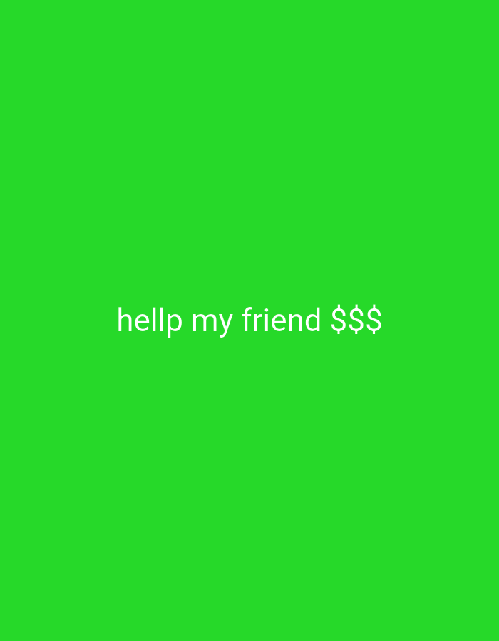 The image is a solid green field with the text "hellp my friend $$$" in white font located in the lower center portion of the frame.