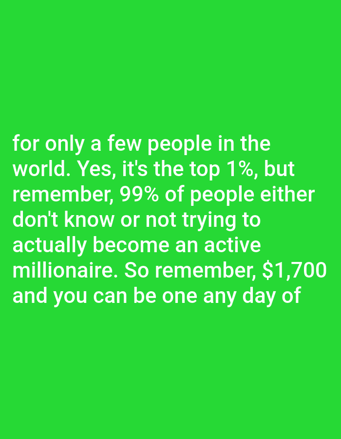The image contains white text on a bright green background. The text reads: "for only a few people in the world. Yes, it's the top 1%, but remember, 99% of people either don't know or not trying to actually become an active millionaire. So remember, $1,700 and you can be one any day of". There are no people, objects, actions, interactions, or environmental details visible in the image. The location of Bojongharja, Indonesia, is not depicted or referenced in the image.