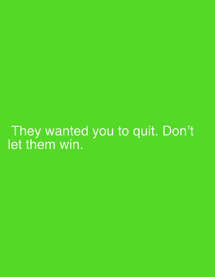 The image displays white text on a solid green background. The text reads: "They wanted you to quit. Don't let them win." There is no indication of location or people in the image.