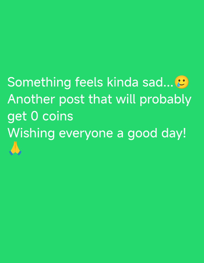 The image features white text on a green background. The text reads, "Something feels kinda sad..." followed by a slightly sad emoji. Below, it continues, "Another post that will probably get 0 coins." Finally, it concludes with "Wishing everyone a good day!" accompanied by a praying hands emoji. There is no location information present.