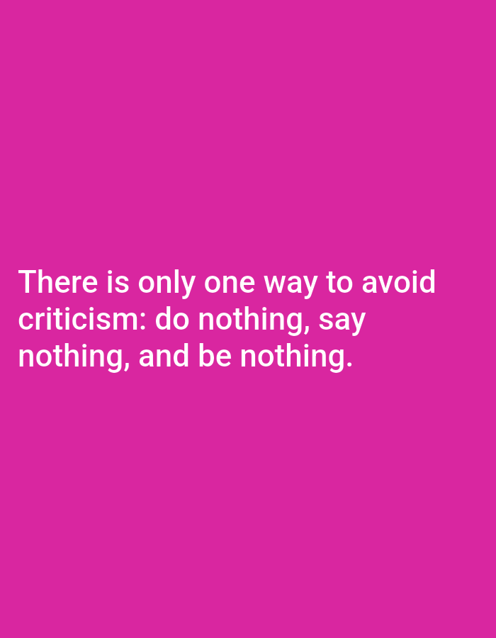 The image is a quote overlayed on a solid pink background. The quote reads "There is only one way to avoid criticism: do nothing, say nothing, and be nothing." The text is white and appears in a sans-serif font, centered on the left side of the image and split across three lines. There are no people, objects, actions, interactions, or environmental details to describe as it is a graphic image. The location is unknown.