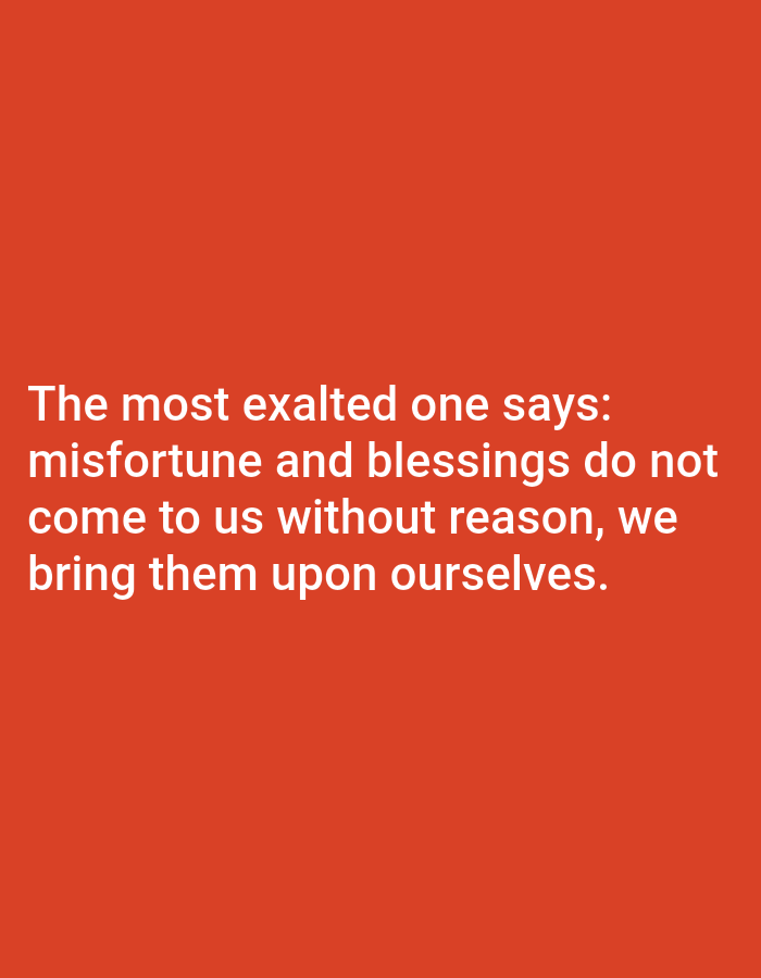 This is a media file with a solid orange background. White text is superimposed on the background, forming a quote. The text reads: "The most exalted one says: misfortune and blessings do not come to us without reason, we bring them upon ourselves." There are no people, objects, or any discernible scene or setting other than the colored background and the text. No time of day, weather, or location cues are provided. The overall emotion conveyed is philosophical or reflective due to the nature of the quote.