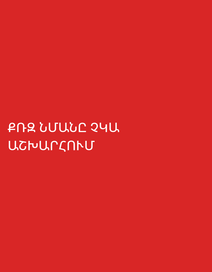 The image displays white text in Armenian against a solid red background. There are no other visible subjects, objects, or a distinct scene. The text is arranged in two lines. The first line reads "ՔՈ ՏՍՄԱՆԸ ՉԿԱ", which translates to "There is no one like you" or "Your equal does not exist". The second line reads "ԱՇԽԱՐՀՈՒՄ", which translates to "in the world". Combined, the text conveys the message "There is no one like you in the world." The image does not depict any activity, event, people, specific location cues beyond the language, time of day, weather, or discernible emotions.