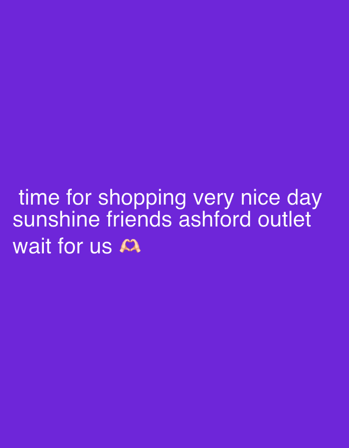 The image shows white text on a purple background. The text reads "time for shopping very nice day sunshine friends ashford outlet wait for us". There is a small heart emoji at the end of the text. There are no people or objects visible besides the text. The location in the city of Unknown, Unknown is not identifiable in the image.