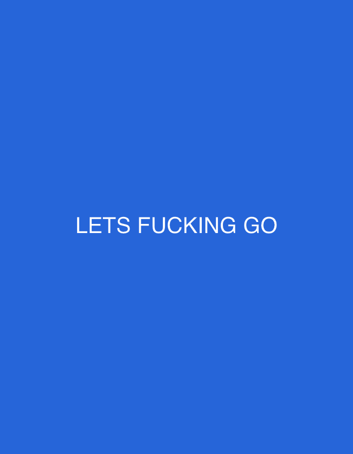 The image displays a solid blue background. Centered horizontally and vertically on this blue field is white uppercase text that reads: "LETS FUCKING GO". There are no other discernible subjects, objects, people, actions, interactions, or environmental details present in the image. The image contains no visual information to indicate a location in the city of London, United Kingdom, or any other geographical location.