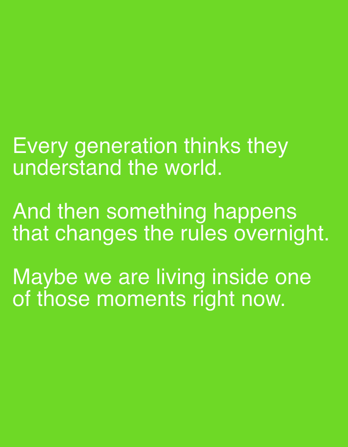 The image displays white sans-serif text centered against a solid vibrant lime green background (hex #66ff00). No physical location in Los Angeles, United States of America, or any other city, is depicted within this digital image.
The text reads as three distinct sentences, each forming its own line, with appropriate line spacing:
1. "Every generation thinks they understand the world."
2. "And then something happens that changes the rules overnight."
3. "Maybe we are living inside one of those moments right now."
There are no people, subjects, objects (other than the text itself), actions, or interactions depicted in the image. The environment is a uniformly colored digital canvas.
