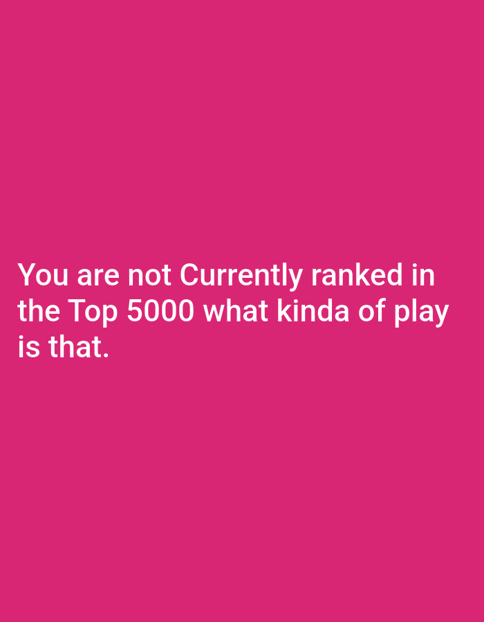 The image is a solid pink color with white text at the bottom. The text reads "You are not Currently ranked in the Top 5000 what kinda of play is that."