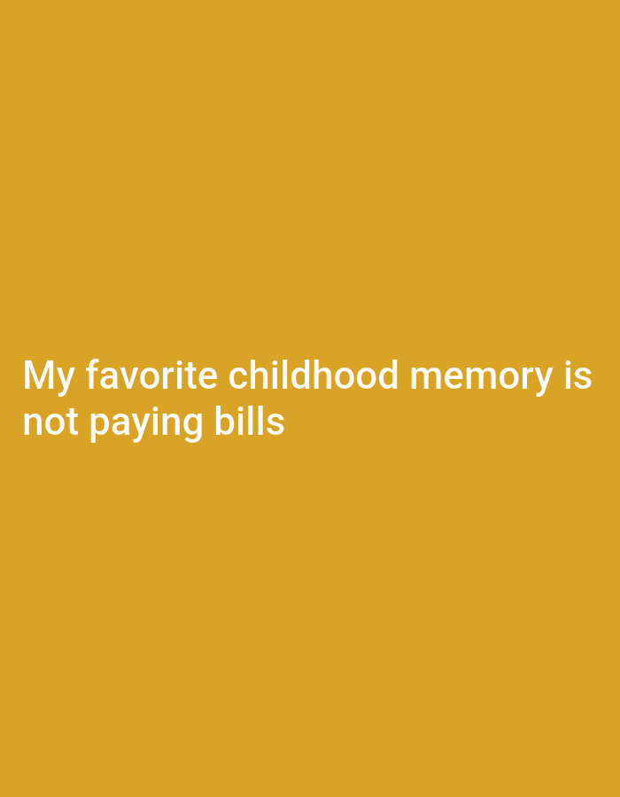 The image displays a plain, solid gold-colored background. Centered in the lower half of the frame, white text is visible, stating: "My favorite childhood memory is not paying bills". There are no other subjects, objects, or activities depicted. The background color is a warm, rich yellow hue. The overall impression is that of a meme or a humorous statement presented simply against a monochromatic backdrop.