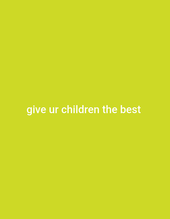 The image is a simple, solid lime-green background with white text centered on it. The text reads, "give ur children the best". There are no people, objects, or environmental details visible in the image. The image does not contain any information that would allow for its location in Gboko, Nigeria, or any other specific city.