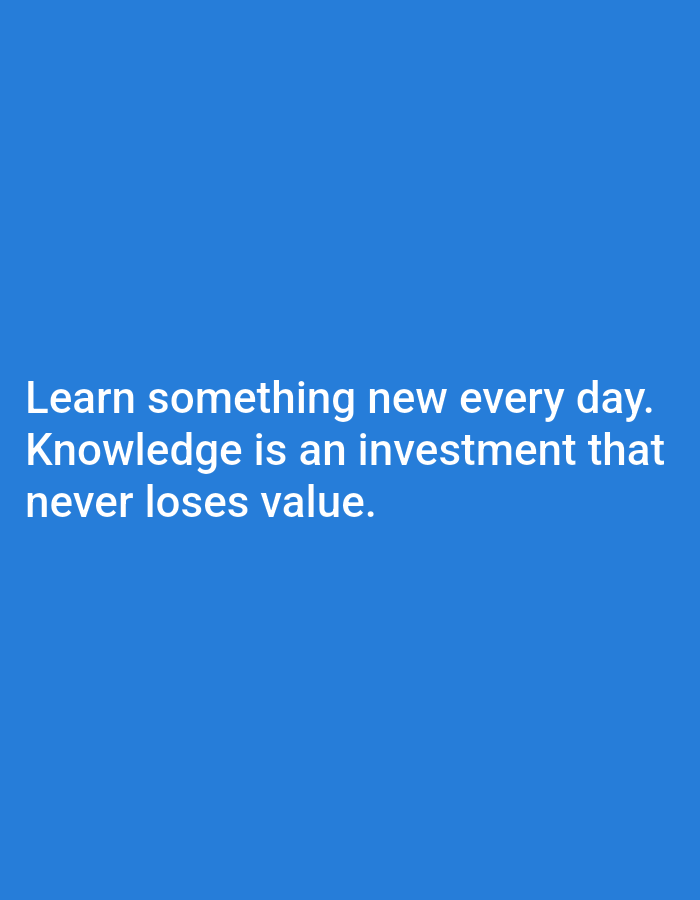 The image is a photograph of a blue background with white text. The text reads: "Learn something new every day. Knowledge is an investment that never loses value." The text is centered on the image. There are no people, subjects, or objects in the image other than the text. The location is not specified.