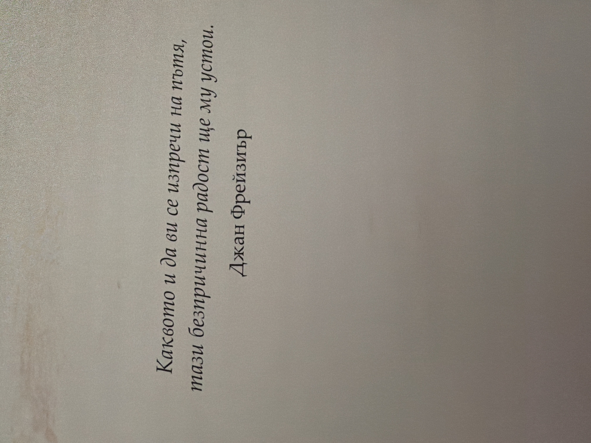 The image shows a quote in Bulgarian text, printed on a plain, light-colored background. The text is centered and appears in a decorative font. The quote reads: "Каквото и да ви изпречи на пътя, тази безпричинна радост ще му устои." Below the quote is the name "Джан Фрейзиър". There is no indication of the city of Pazardzhik, Bulgaria, or any other specific location. The scene is devoid of people, objects, actions, or interactions. The environment is a simple, unadorned surface.