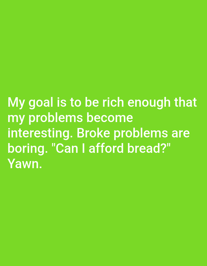 The image is a meme with white text on a bright green background. The text reads: "My goal is to be rich enough that my problems become interesting. Broke problems are boring. "Can I afford bread?" Yawn." There are no people, subjects, objects, actions, or interactions visible in the image. The location in the city of Kępno, Poland is not depicted or relevant to the content of the image.