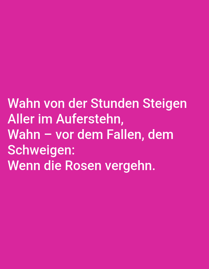 The image contains white German text on a bright pink background. The text reads:
Wahn von der Stunden Steigen
Aller im Auferstehn,
Wahn - vor dem Fallen, dem
Schweigen:
Wenn die Rosen vergehn.
There is no information in the image that relates to Tallinn, Estonia, people, subjects, objects, actions, interactions, or the environment.