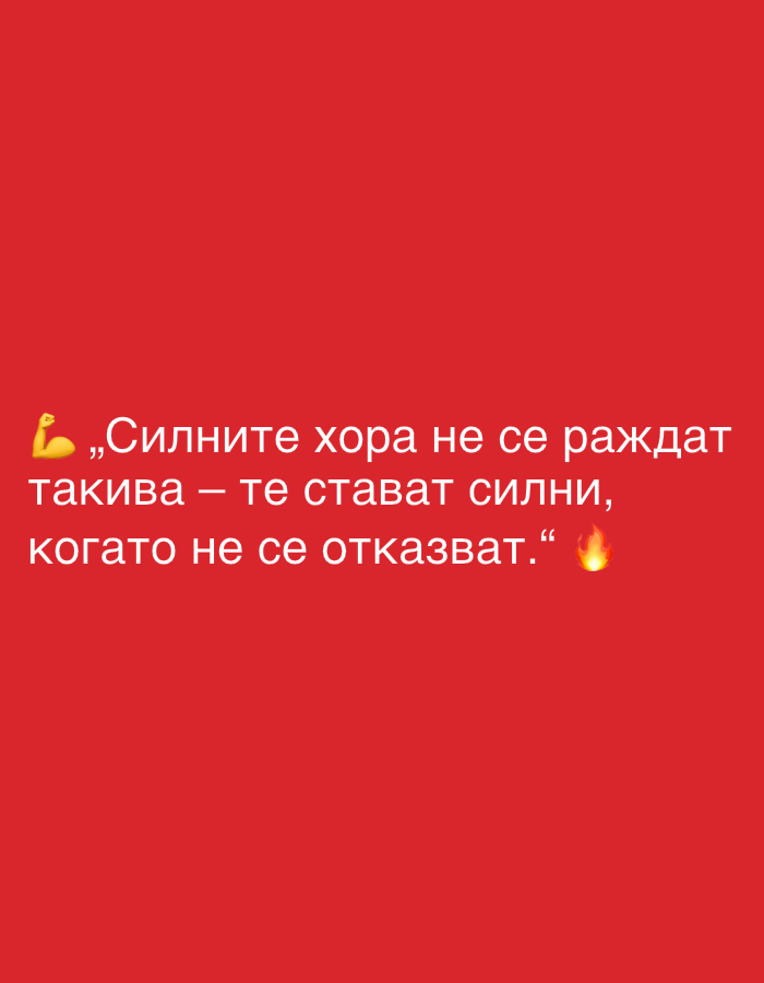 The image is a close-up, eye-level shot of a red background with white text in a sans-serif font. There are also two emojis: a flexed bicep emoji on the left and a fire emoji on the right. The text reads: ",,Силните хора не се раждат такива – те стават силни, когато не се отказват." This translates to "Strong people are not born that way – they become strong when they do not give up." There are no visible landmarks, people, or environmental details that would indicate a specific location in Perushtitsa, Bulgaria, or any other city.