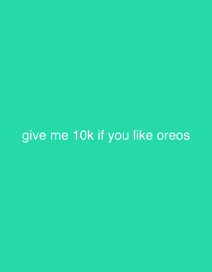 The image contains white text on a teal background. The text reads "give me 10k if you like oreos". The image is not located in Gothenburg, Sweden. There are no people, subjects, objects, or actions depicted in the image. The environment is a plain teal background.