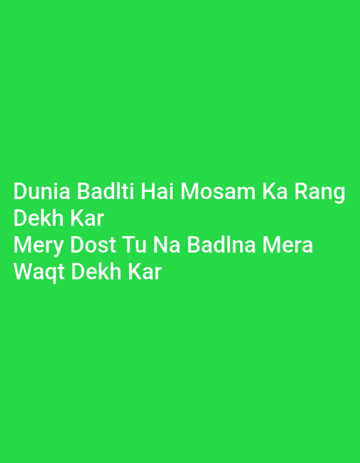 The image shows white text against a bright green background. The text is written in what appears to be Hindi or Urdu. The first line reads "Dunia Badlti Hai Mosam Ka Rang," followed by "Dekh Kar" on the second line. The third line says "Mery Dost Tu Na Badlna Mera," and the fourth line concludes with "Waqt Dekh Kar." There are no people, objects, or environmental details visible in the image. The image is a plain colored background with text overlay. There is no information within the image to suggest a location in Peshawar City Tehsil, Pakistan.
