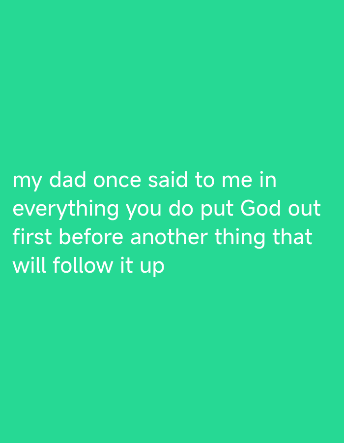 A white text quote is superimposed on a solid bright green background. The quote reads: "my dad once said to me in everything you do put God out first before another thing that will follow it up". The text is left-aligned and occupies the bottom left quadrant of the image.