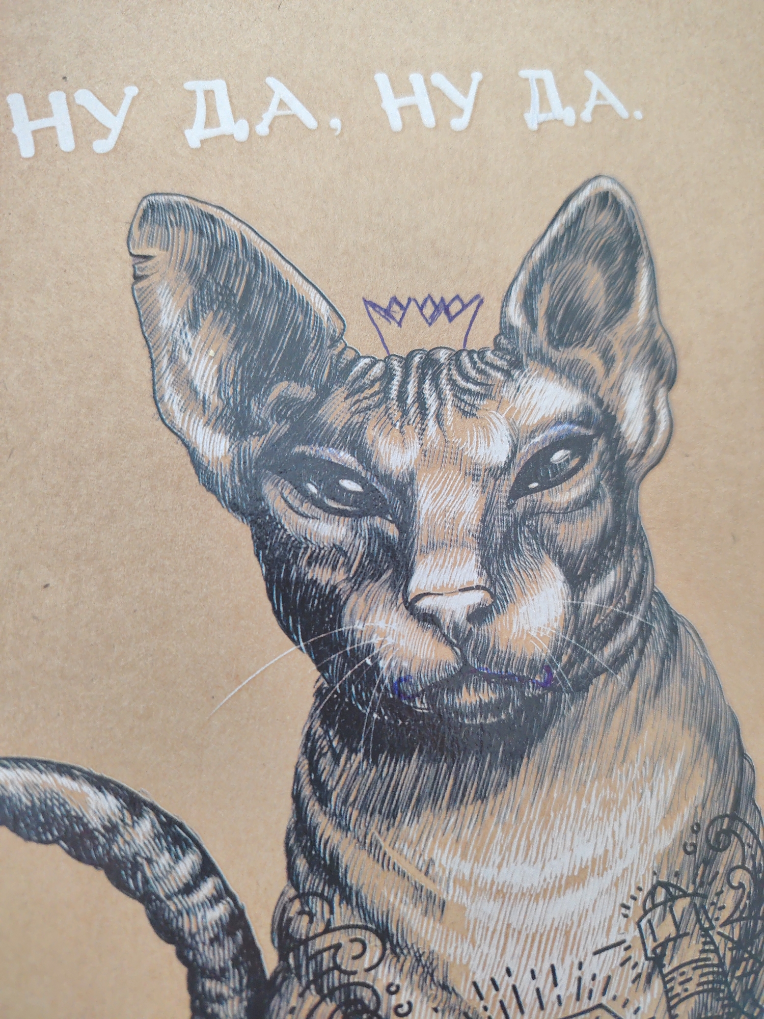 The image displays a close-up of a drawing on a brown, textured surface, likely paper or cardboard. At the top of the image, white text is visible, reading "НУ ДА, НУ ДА." Below the text is a detailed illustration of a cat's head and upper body. The cat has large ears, striking eyes, and intricate markings on its fur. It appears to be a Sphynx cat or a similar breed with prominent facial features. A small purple crown is drawn on the cat's head. The cat's body is adorned with black line work resembling tattoos, featuring geometric shapes and decorative elements. The drawing is rendered in a cross-hatching style, with black and white lines creating shading and texture. The background is the plain brown surface upon which the drawing is made.