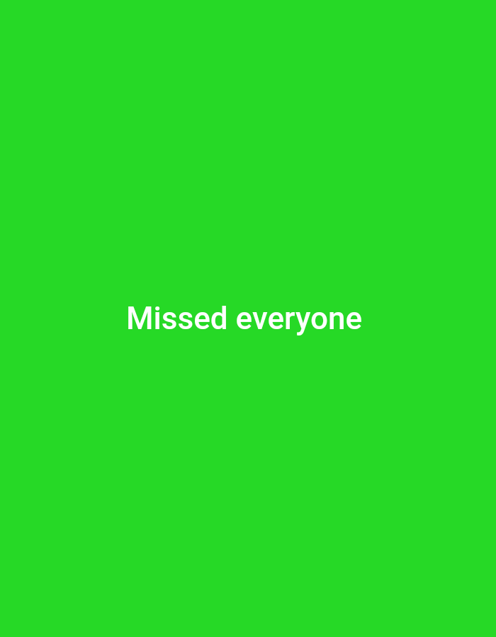 A plain green background fills the image. In the center of the frame, white text reads "Missed everyone".