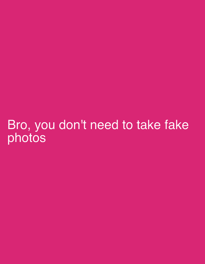 This media file displays white text against a solid, vibrant pink background. The text reads: "Bro, you don't need to take fake photos". There are no visible people or objects within the image other than the text and its background, which appears to be a digital graphic or a meme. The scene is minimalist, consisting solely of text on a colored field. There are no visual cues for time of day, weather, or specific location depicted in the image itself. The message conveys a direct, informal tone, possibly offering advice or making a commentary on authenticity. This image is presented in the context of Saint Petersburg, Russia.