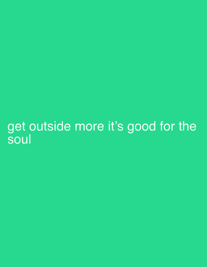 The image presents a digital graphic with a solid, vibrant teal green background. White, sans-serif text is centrally aligned horizontally in the lower half of the frame. The text reads: "get outside more it's good for the soul". The bottom portion of the word "soul" is cropped at the image's lower edge. No individuals, objects beyond the text, or a physical environment are present. No specific location within the city of Unknown, Unknown is depicted.