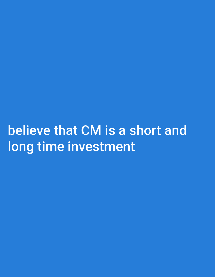The image is a solid blue background with the white text "believe that CM is a short and long time investment" in the lower center. There are no people, subjects, objects, actions, interactions, or environmental details other than the color and text. The location is not specified in the image.