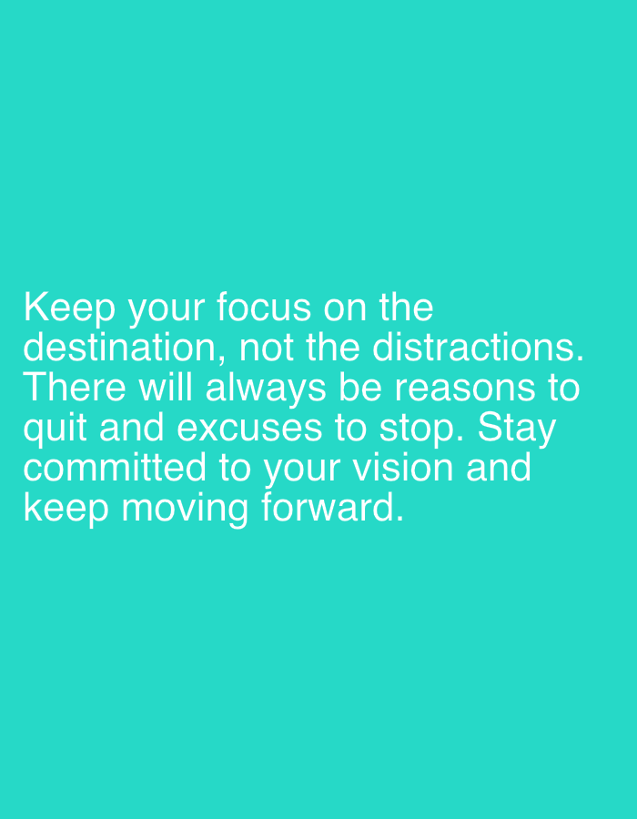 The image is a motivational quote superimposed on a teal background. The quote reads: "Keep your focus on the destination, not the distractions. There will always be reasons to quit and excuses to stop. Stay committed to your vision and keep moving forward." There are no people, objects, or environmental details present in the image that could be related to Jalingo, Nigeria.