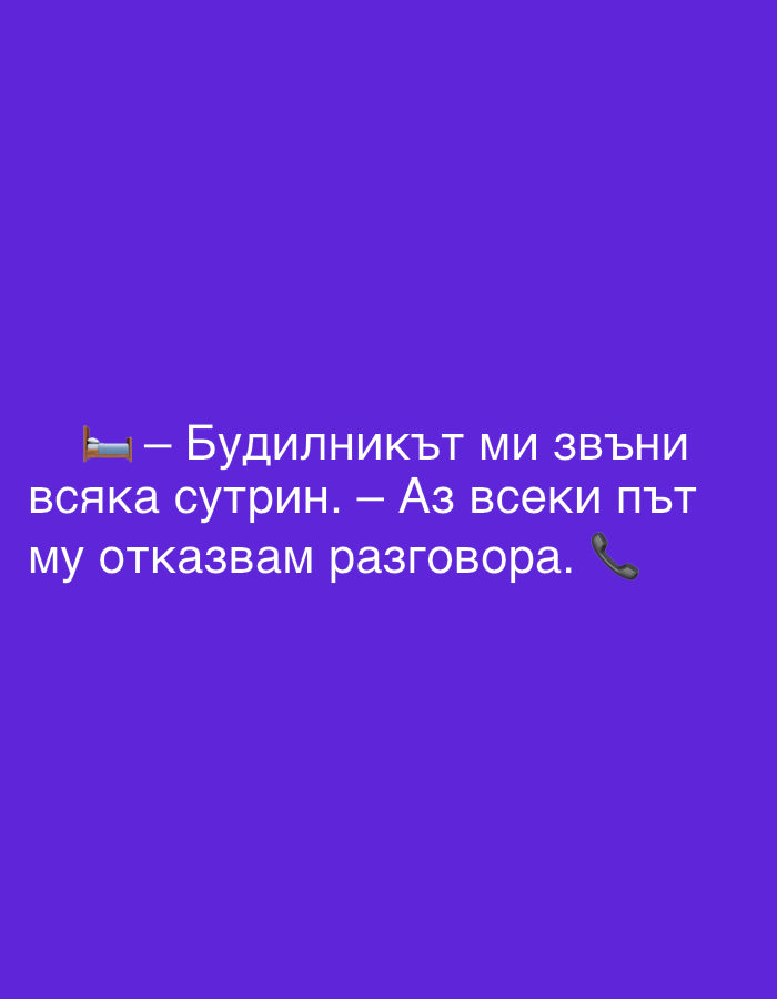 The image is a close-up, vertically oriented shot of text on a purple background. The text is in white, in a large, sans-serif font. The first line of text reads: "— Будилникът ми звънни" (My alarm clock rings). The second line reads: "всяка сутрин. — Аз всеки път" (every morning. — I every time). The third line reads: "му отказвам разговора." (refuse him the conversation.) To the right of the third line of text, there is a black emoji of a telephone receiver. There is also a small emoji of a bed frame to the left of the first line of text. The image does not depict any identifiable locations in Perushtitsa, Bulgaria.
