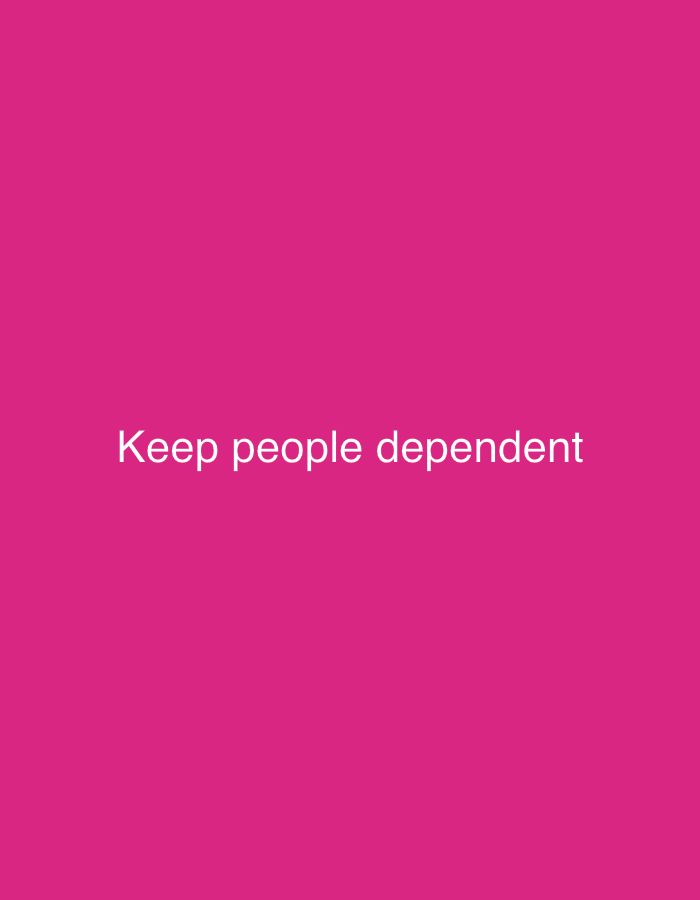 The image is a photograph with a bright pink background. In the center of the image, written in white text, is the phrase "Keep people dependent". There are no people, subjects, objects, or actions depicted in the image. The location is not specified in the image and therefore cannot be determined.