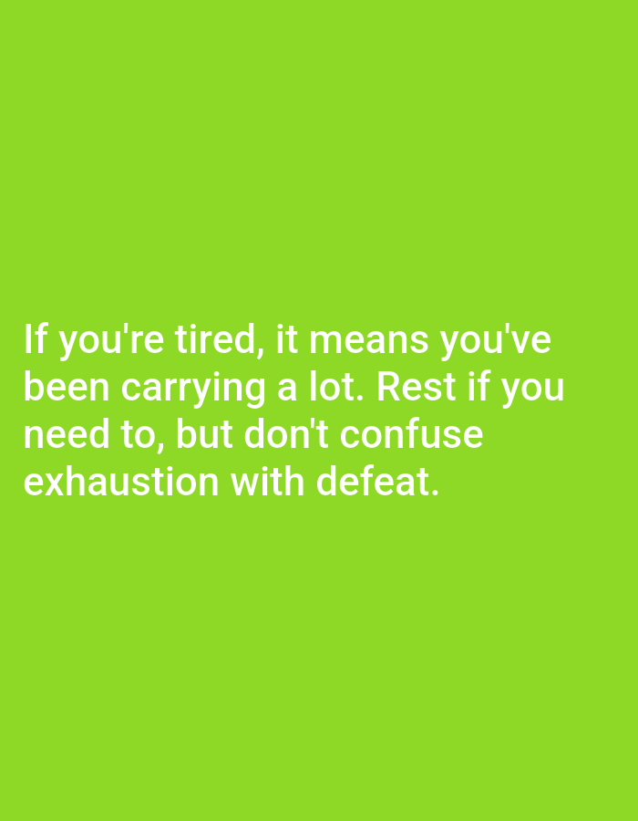 The image contains a motivational quote in white text against a bright green background. The text reads: "If you're tired, it means you've been carrying a lot. Rest if you need to, but don't confuse exhaustion with defeat." There are no people, objects, or environmental features visible in the image, and it does not depict any specific location in Алмалыбақ, Kazakhstan.