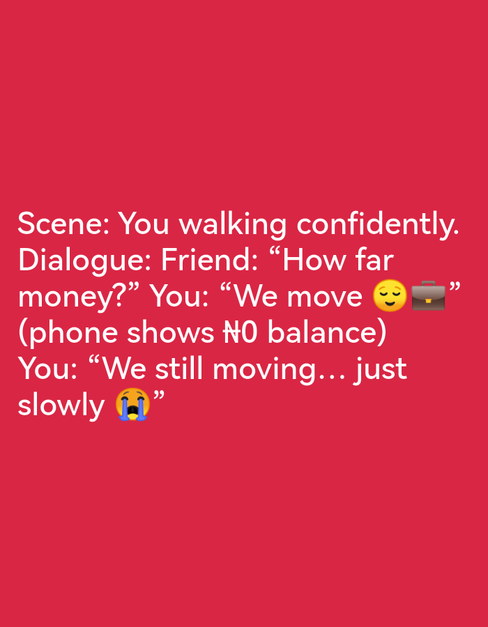 The image contains text overlaid on a solid red background. The text is white and appears to be from a social media post or meme. The text reads:
"Scene: You walking confidently.
Dialogue: Friend: "How far money?" You: "We move 😴 💼"
(phone shows ₦0 balance)
You: "We still moving... just slowly 😭"
There are no discernible elements related to the city of Ikorodu, Nigeria, or any specific urban environment. The image is a digital graphic with text and emojis.