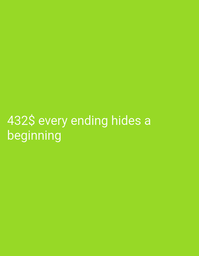 The image is a digitally rendered text on a solid green background. The text reads "432$ every ending hides a beginning" in a sans-serif font. The first line of text, "432$ every ending hides a", is positioned in the lower left quadrant of the image. The second line, "beginning", is directly below the first line and also in the lower left quadrant. The background is a uniform, bright lime green color. There are no people, objects, actions, or interactions depicted in the image, as it solely consists of text against a colored background.