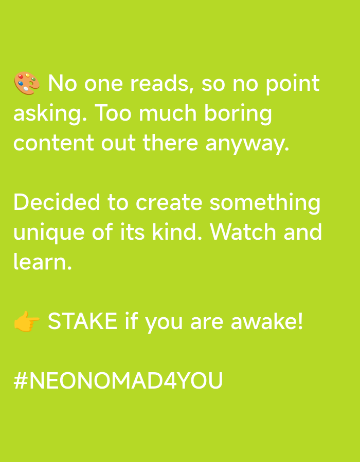 The image is a screenshot of a social media post with white text on a bright green background. At the top left, there is a small emoji of a paint palette. The text reads:
"No one reads, so no point asking. Too much boring content out there anyway.
Decided to create something unique of its kind. Watch and learn.
👉 STAKE if you are awake!
#NEONOMAD4YOU"
There are no people, objects, actions, or interactions depicted in the image beyond the text and emoji. The image does not provide any information about the city of Nhơn Hòa, Vietnam, or any location within it.