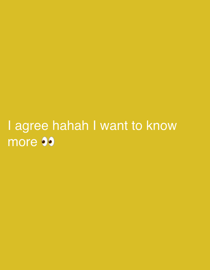 A yellow background displays the text "I agree hahah I want to know more 👀". The text is white. The eye emojis suggest interest or curiosity.