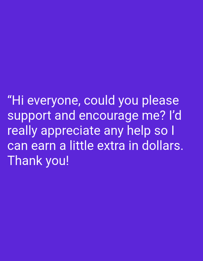 The image features a purple background with white text that reads: "Hi everyone, could you please support and encourage me? I'd really appreciate any help so I can earn a little extra in dollars. Thank you!" The image does not provide any information about Bukit Ketok, Indonesia, people, subjects, objects, actions, interactions, or the environment.