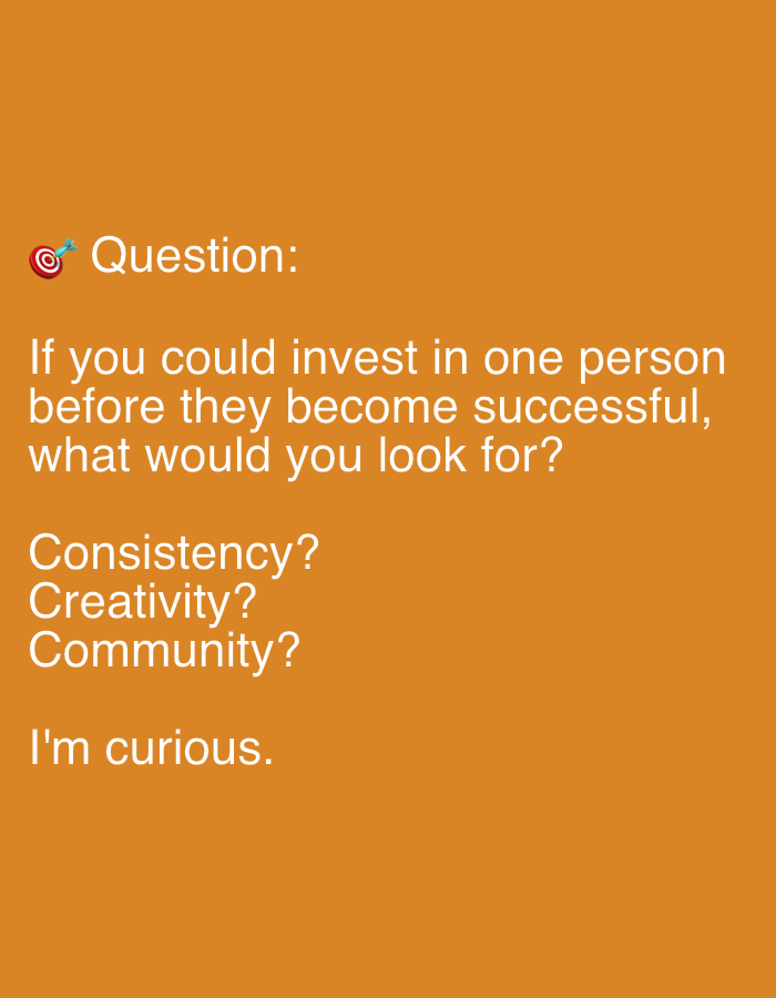 The image is a digital graphic with a solid orange background. In the upper left corner, there is a target emoji followed by the word "Question:" in white text. Below this, there is a question posed in white text: "If you could invest in one person before they become successful, what would you look for?". Underneath this question, three options are listed vertically in white text: "Consistency?", "Creativity?", and "Community?". Finally, at the bottom of the image, the phrase "I'm curious." is written in white text. There is no indication of the city of Mantov, Czechia in this image.