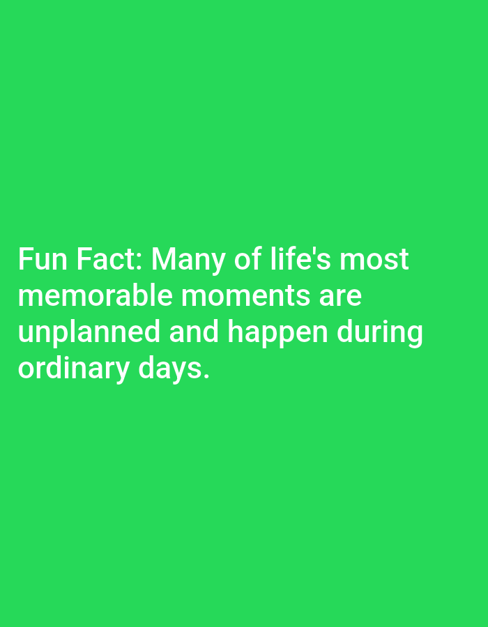The image contains white text on a bright green background. The text reads: "Fun Fact: Many of life's most memorable moments are unplanned and happen during ordinary days." There are no people, subjects, objects, actions, interactions, or environmental details visible in the image. Therefore, it is impossible to determine its location in Lagos, Nigeria.